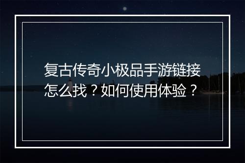 复古传奇小极品手游链接怎么找？如何使用体验？