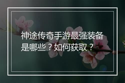 神途传奇手游最强装备是哪些？如何获取？