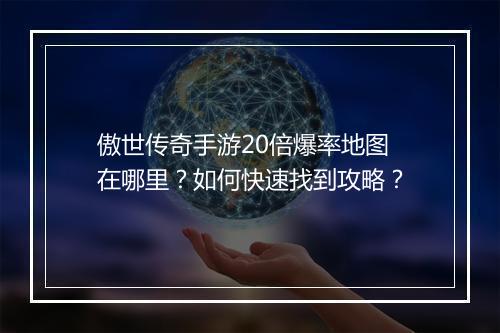 傲世传奇手游20倍爆率地图在哪里？如何快速找到攻略？