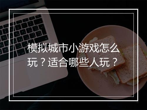 模拟城市小游戏怎么玩？适合哪些人玩？