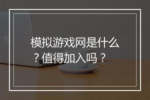 模拟游戏网是什么？值得加入吗？