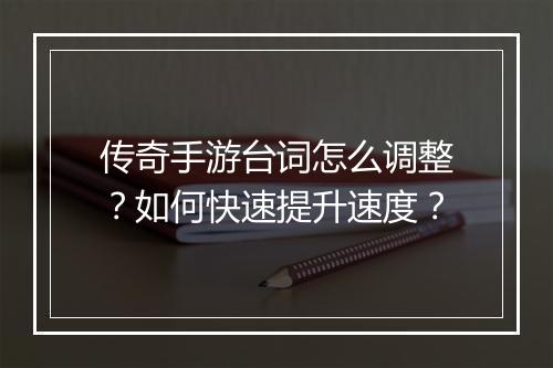传奇手游台词怎么调整？如何快速提升速度？