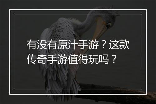 有没有原汁手游？这款传奇手游值得玩吗？