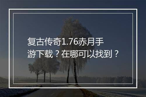 复古传奇1.76赤月手游下载？在哪可以找到？