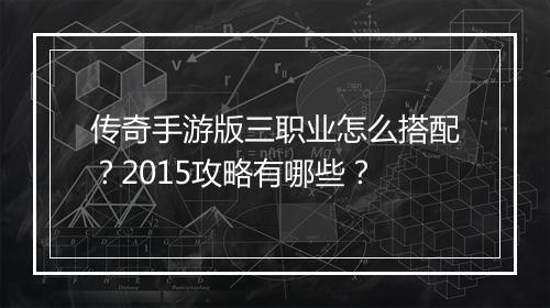 传奇手游版三职业怎么搭配？2015攻略有哪些？
