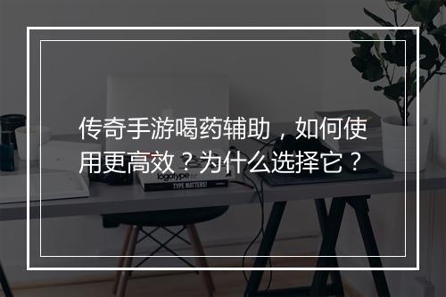 传奇手游喝药辅助，如何使用更高效？为什么选择它？