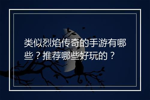 类似烈焰传奇的手游有哪些？推荐哪些好玩的？