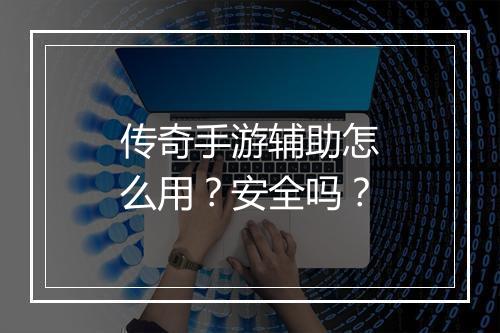 传奇手游辅助怎么用？安全吗？