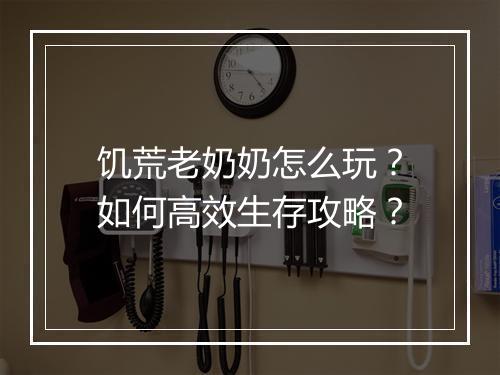 饥荒老奶奶怎么玩？如何高效生存攻略？