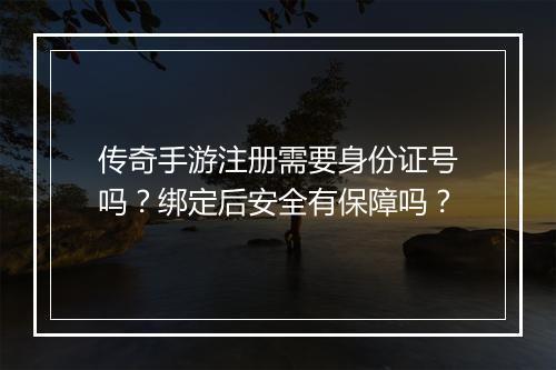 传奇手游注册需要身份证号吗？绑定后安全有保障吗？