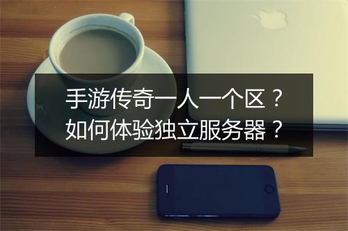 手游传奇一人一个区？如何体验独立服务器？