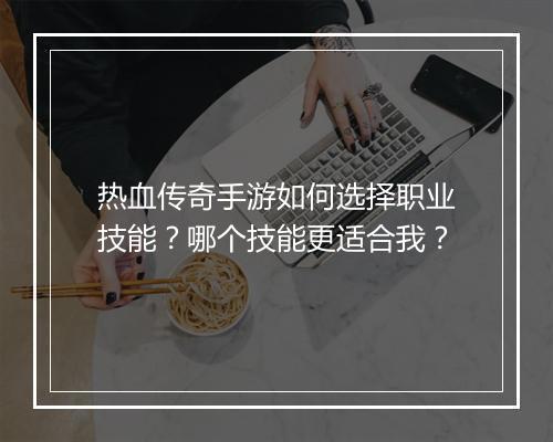 热血传奇手游如何选择职业技能？哪个技能更适合我？