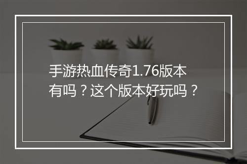 手游热血传奇1.76版本有吗？这个版本好玩吗？
