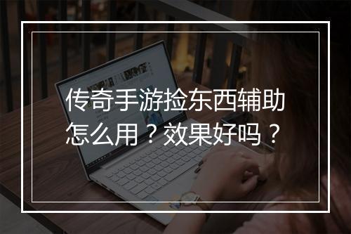 传奇手游捡东西辅助怎么用？效果好吗？