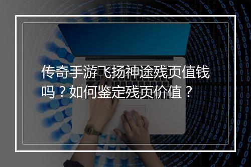 传奇手游飞扬神途残页值钱吗？如何鉴定残页价值？