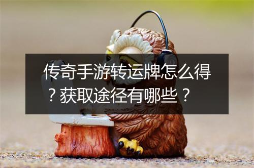传奇手游转运牌怎么得？获取途径有哪些？