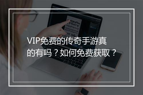 VIP免费的传奇手游真的有吗？如何免费获取？