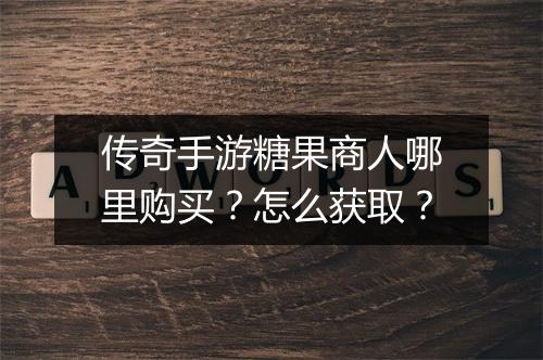 传奇手游糖果商人哪里购买？怎么获取？