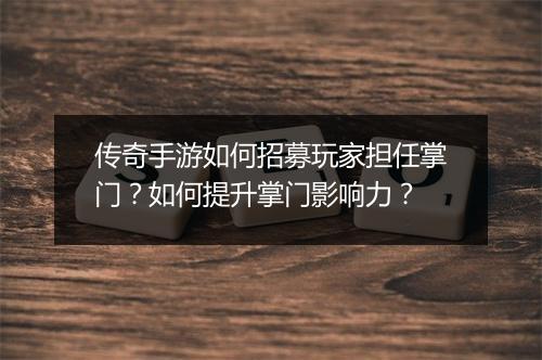 传奇手游如何招募玩家担任掌门？如何提升掌门影响力？