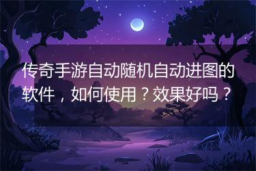 传奇手游自动随机自动进图的软件，如何使用？效果好吗？