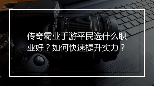 传奇霸业手游平民选什么职业好？如何快速提升实力？