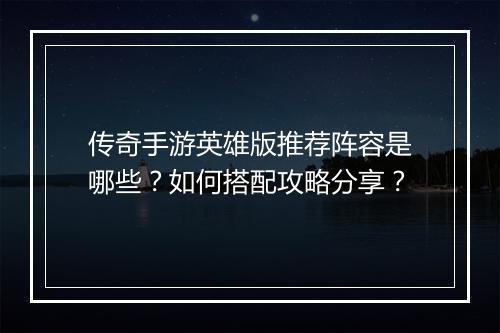 传奇手游英雄版推荐阵容是哪些？如何搭配攻略分享？