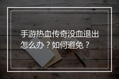 手游热血传奇没血退出怎么办？如何避免？