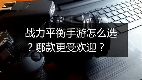 战力平衡手游怎么选？哪款更受欢迎？