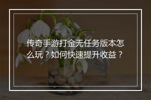 传奇手游打金无任务版本怎么玩？如何快速提升收益？