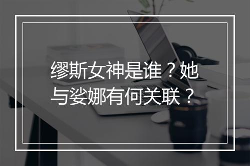 缪斯女神是谁？她与娑娜有何关联？