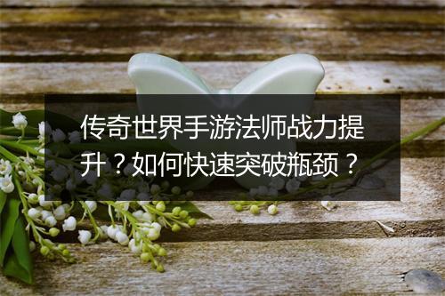 传奇世界手游法师战力提升？如何快速突破瓶颈？