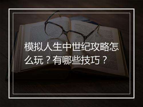 模拟人生中世纪攻略怎么玩？有哪些技巧？