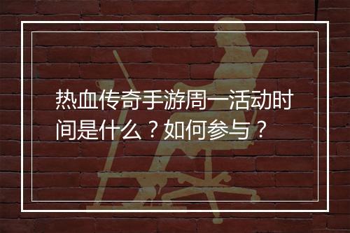 热血传奇手游周一活动时间是什么？如何参与？