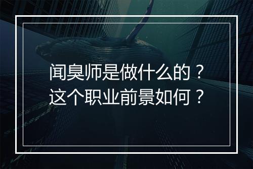 闻臭师是做什么的？这个职业前景如何？