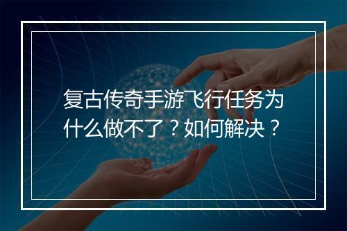 复古传奇手游飞行任务为什么做不了？如何解决？