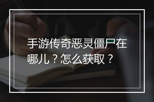 手游传奇恶灵僵尸在哪儿？怎么获取？