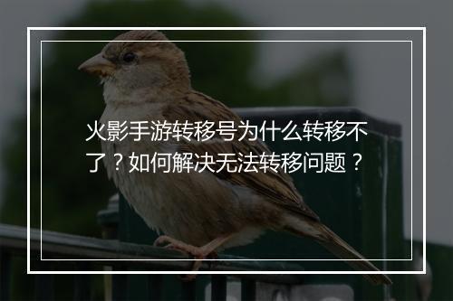 火影手游转移号为什么转移不了？如何解决无法转移问题？