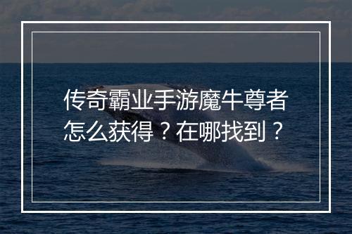 传奇霸业手游魔牛尊者怎么获得？在哪找到？