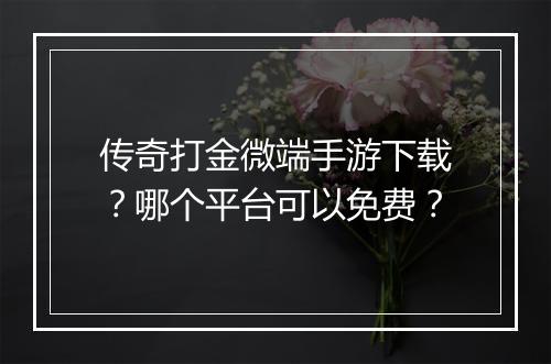 传奇打金微端手游下载？哪个平台可以免费？