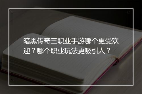 暗黑传奇三职业手游哪个更受欢迎？哪个职业玩法更吸引人？