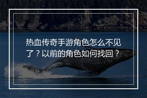 热血传奇手游角色怎么不见了？以前的角色如何找回？