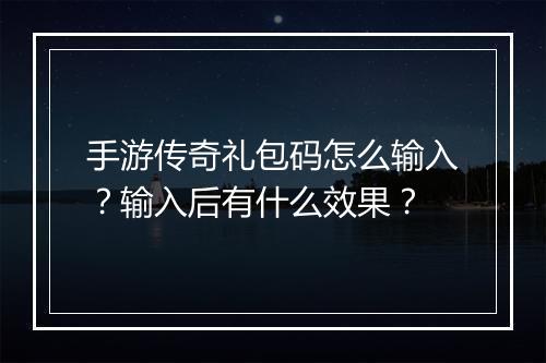 手游传奇礼包码怎么输入？输入后有什么效果？