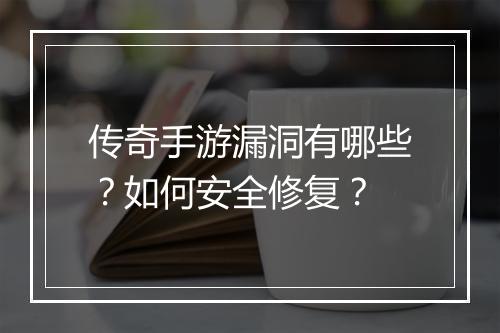 传奇手游漏洞有哪些？如何安全修复？
