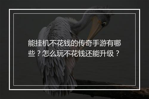 能挂机不花钱的传奇手游有哪些？怎么玩不花钱还能升级？