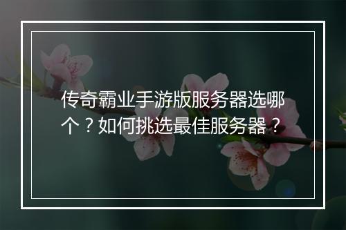 传奇霸业手游版服务器选哪个？如何挑选最佳服务器？