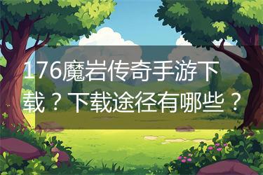 176魔岩传奇手游下载？下载途径有哪些？