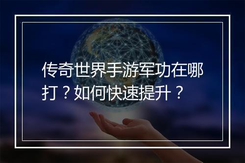 传奇世界手游军功在哪打？如何快速提升？
