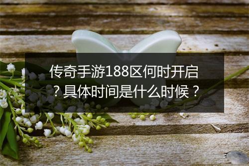 传奇手游188区何时开启？具体时间是什么时候？
