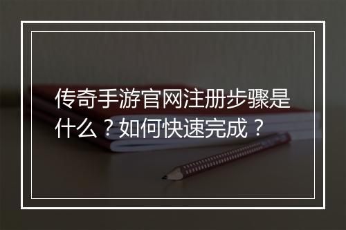传奇手游官网注册步骤是什么？如何快速完成？