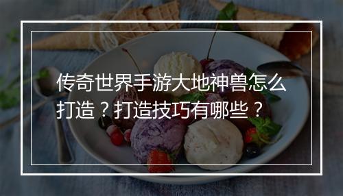 传奇世界手游大地神兽怎么打造？打造技巧有哪些？